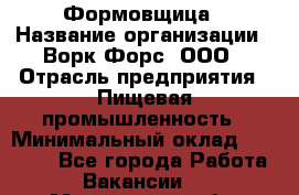 Формовщица › Название организации ­ Ворк Форс, ООО › Отрасль предприятия ­ Пищевая промышленность › Минимальный оклад ­ 24 000 - Все города Работа » Вакансии   . Мурманская обл.,Оленегорск г.